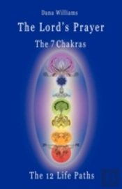 The Lord'S Prayer, The Seven Chakras, The Twelve Life Paths - The Prayer Of Christ Consciousness As A Light For The Auric Centers And A Map Through The Archetypal Life Paths Of Astrology