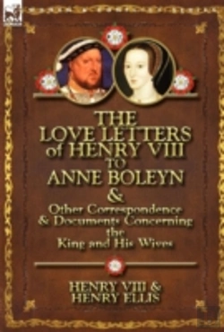 Bertrand.pt - The Love Letters Of Henry Viii To Anne Boleyn & Other Correspondence & Documents Concerning The King And His Wives