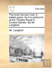 The Lover His Own Rival. A Ballad Opera.