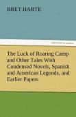 The Luck Of Roaring Camp And Other Tales With Condensed Novels, Spanish And American Legends, And Earlier Papers