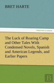 The Luck Of Roaring Camp And Other Tales With Condensed Novels, Spanish And American Legends, And Earlier Papers