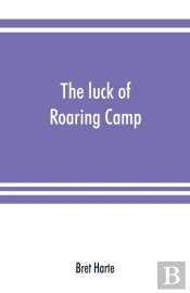 The Luck Of Roaring Camp. In The Carquinez Woods And Other Stories And Sketches