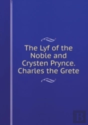 The Lyf Of The Noble And Crysten Prynce. Charles The Grete