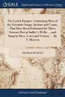 The Lyrick Pacquet. Containing Most Of The Favourite Songs, Serious And Comic, That Have Been Performed For Three Seasons Past At Sadler'S Wells. ... And Sung By Mess. Lowe And Vernon. ... By T. Mozee
