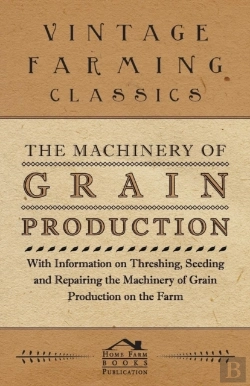 Bertrand.pt - The Machinery Of Grain Production - With Information On Threshing, Seeding And Repairing The Machinery Of Grain Production On The Farm