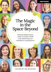 The Magic In The Space Beyond: Transformational Case Studies From The Frontiers Of Women'S Leadership