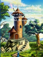 The Magical Forest! An Adult Coloring Book With An Whopping Over 500 Coloring Pages Of Amazing Enchanted 'Magical Forests' For Stress Relief, Relaxation, Fun, And Mindfulness
