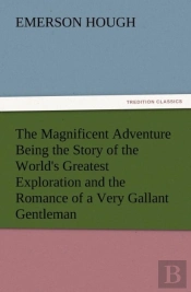 The Magnificent Adventure Being The Story Of The World'S Greatest Exploration And The Romance Of A Very Gallant Gentleman
