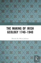 The Making Of Irish Geology 1740â€“1940