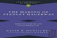 The Making Of Stanley Hauerwas Â€“ Bridging Barth And Postliberalism
