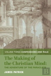The Making Of The Christian Mind: The Adventure Â€“ Vol. 3: Confessions And Rule