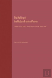 The Making Of The Mobern Iranian Woman: Gender, State Policy, And Popula 1865-1946