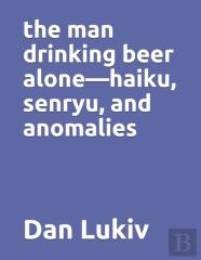 The Man Drinking Beer Alone-Haiku, Senryu, And Anomalies