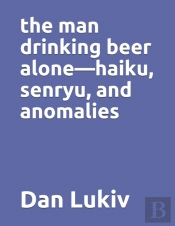 The Man Drinking Beer Alone-Haiku, Senryu, And Anomalies