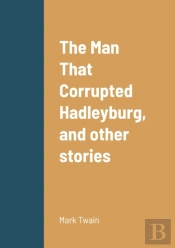 The Man That Corrupted Hadleyburg, And Other Stories