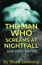 The Man Who Screams At Nightfall...And Other Stories