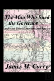 The Man Who Sued The Governor: And Other Tales Of Northern New Mexico