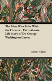 The Man Who Talks With The Flowers - The Intimate Life Story Of Dr. George Washington Carver