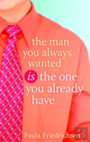 The Man You Always Wanted Is The Man You Already Have