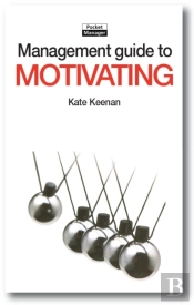 The Management Guide To Motivating : Creating Highly Motivated People Who Want To Work Well