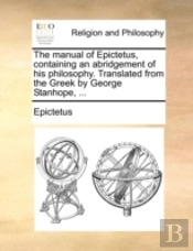 The Manual Of Epictetus, Containing An A