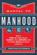 The Manual To Manhood Â€“ How To Cook The Perfect Steak, Change A Tire, Impress A Girl & 97 Other Skills You Need To Survive