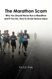 The Marathon Scam: Why You Should Never Run A Marathon And If You Do, How To Avoid Serious Injury