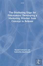 The Marketing Edge For Filmmakers: Developing A Marketing Mindset From Concept To Release