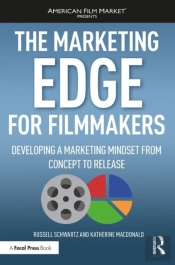 The Marketing Edge For Filmmakers: Developing A Marketing Mindset From Concept To Release