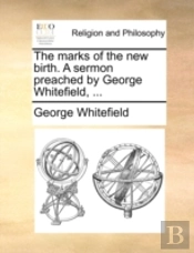 The Marks Of The New Birth. A Sermon Preached By George Whitefield, ...