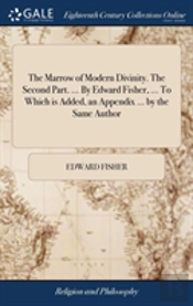The Marrow Of Modern Divinity. The Second Part. ... By Edward Fisher, ... To Which Is Added, An Appendix ... By The Same Author