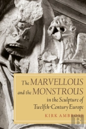 The Marvellous And The Monstrous In The Sculpture Of Twelfth-Century Europe