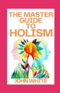 The Master Guide To Holism