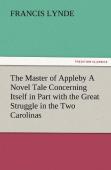 The Master Of Appleby A Novel Tale Concerning Itself In Part With The Great Struggle In The Two Carolinas, But Chiefly With The Adventures Therein Of Two Gentlemen Who Loved One And The Same Lady