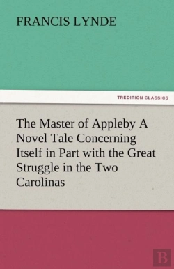 Bertrand.pt - The Master Of Appleby A Novel Tale Concerning Itself In Part With The Great Struggle In The Two Carolinas, But Chiefly With The Adventures Therein Of Two Gentlemen Who Loved One And The Same Lady