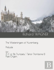 The Mastersingers Of Nuremberg. Prelude For 3 C Or Bb Trumpets, 1 Tenor Trombone & Pipe Organ.