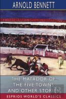 The Matador Of The Five Towns And Other Stories (Esprios Classics)