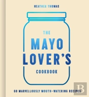 The Mayo Loverâ€™S Cookbook