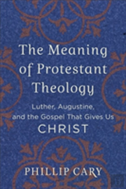 Bertrand.pt - The Meaning Of Protestant Theology Â€“ Luther, Augustine, And The Gospel That Gives Us Christ