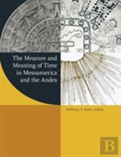 The Measure And Meaning Of Time In Mesoamerica And The Andes