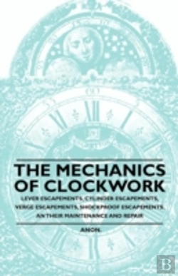 Bertrand.pt - The Mechanics Of Clockwork - Lever Escapements, Cylinder Escapements, Verge Escapements, Shockproof Escapements, An Their Maintenance And Repair
