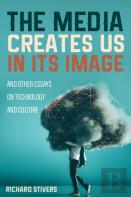 The Media Creates Us In Its Image And Other Essays On Technology And Culture