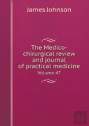 The Medico-Chirurgical Review And Journal Of Practical Medicine Volume 47
