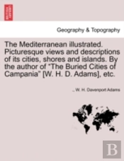 The Mediterranean Illustrated. Picturesque Views And Descriptions Of Its Cities, Shores And Islands. By The Author Of 'The Buried Cities Of Campania'