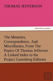 The Memoirs, Correspondence, And Miscellanies, From The Papers Of Thomas Jefferson A Linked Index To The Project Gutenberg Editions