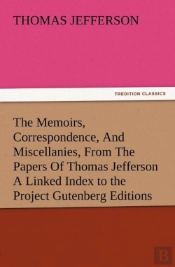 Bertrand.pt - The Memoirs, Correspondence, And Miscellanies, From The Papers Of Thomas Jefferson A Linked Index To The Project Gutenberg Editions