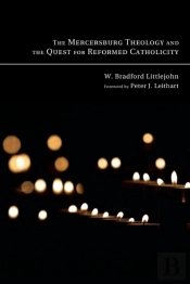 The Mercersburg Theology And The Quest For Reformed Catholicity
