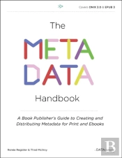 The Metadata Handbook : A Book Publisher'S Guide To Creating And Distributing Metadata For Print And Ebooks