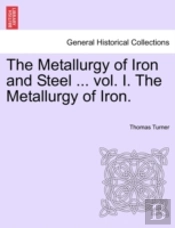 The Metallurgy Of Iron And Steel ... Vol. I. The Metallurgy Of Iron.