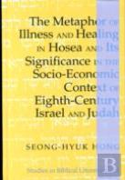 The Metaphor Of Illness And Healing In Hosea And Its Significance In The Socio-Economic Context Of Eighth-Century Israel And Judah